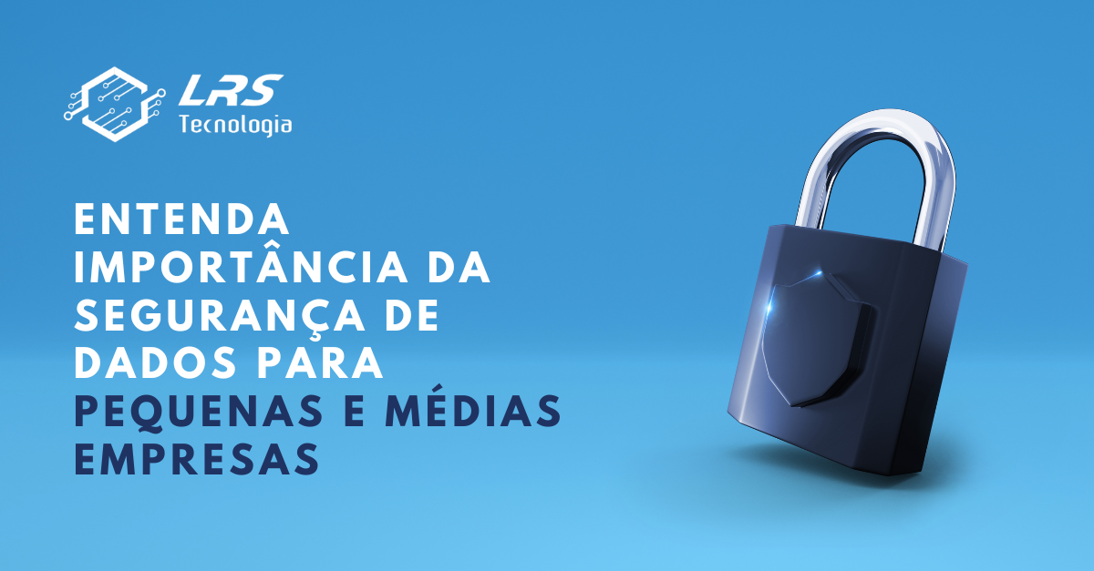 Entenda importância da segurança de dados para pequenas e médias empresas.