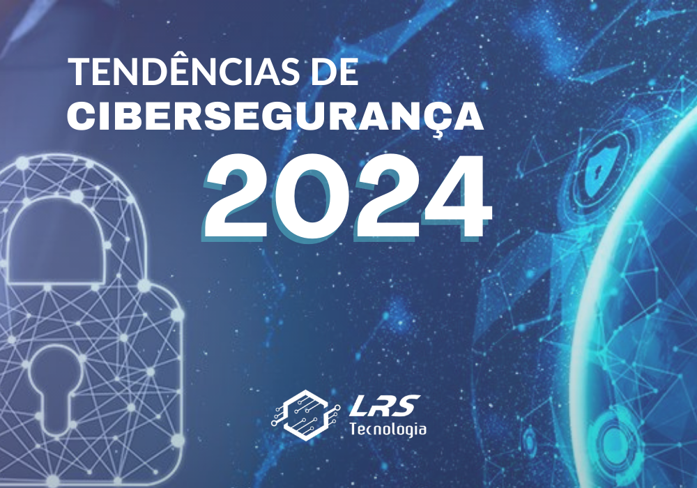 Saiba quais serão as tendências de Cibersegurança em 2024