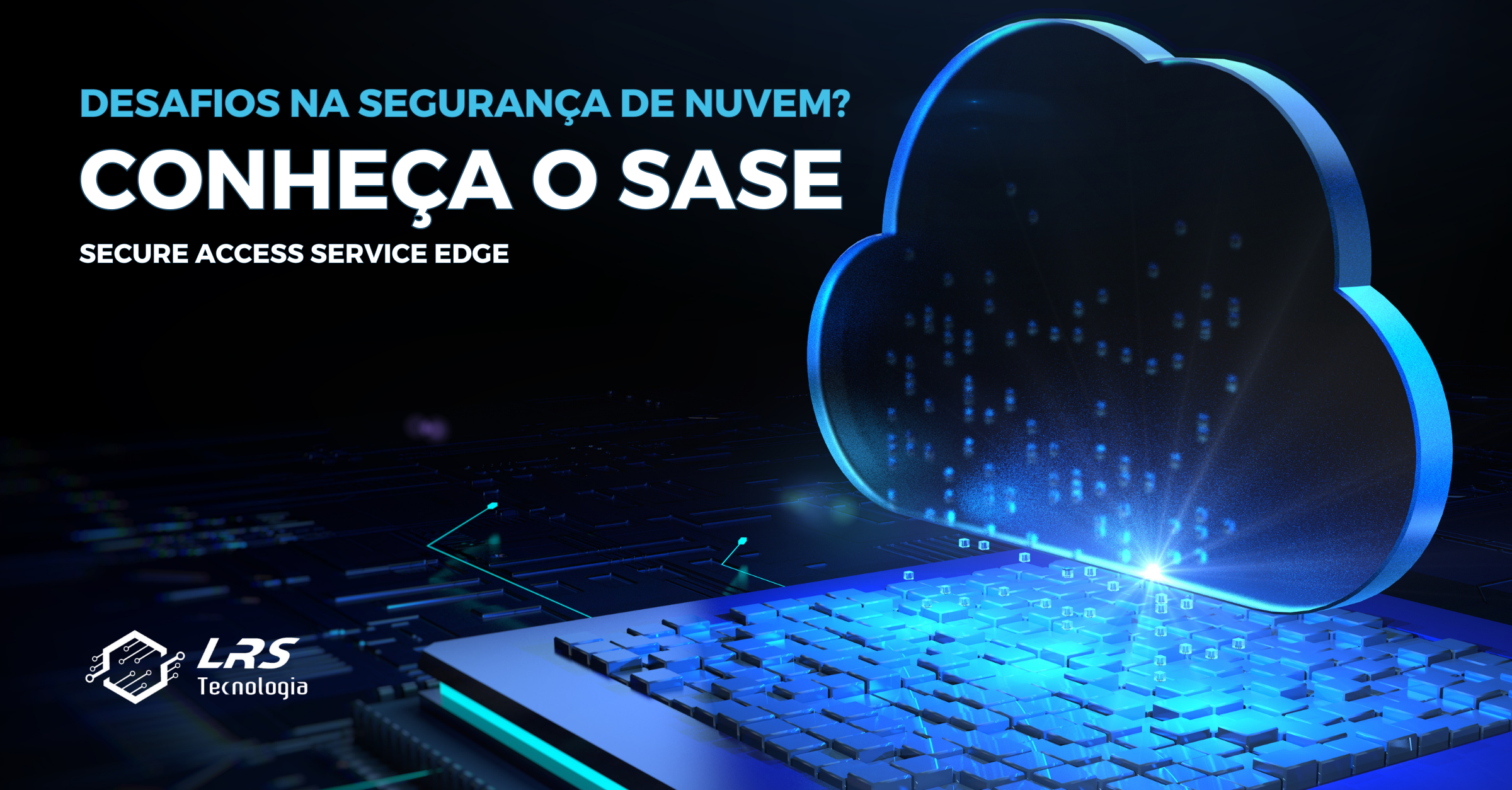 Você está enfrentando desafios na segurança de Nuvem? Talvez seja hora de considerar o SASE como sua resposta definitiva
